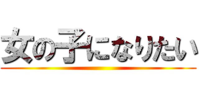 女の子になりたい ()