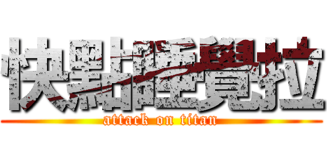 快點睡覺拉 (attack on titan)