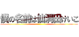 僕の名前は仙洞田けいこ ()