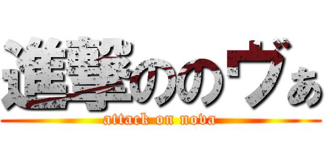 進撃ののヴぁ (attack on nova)