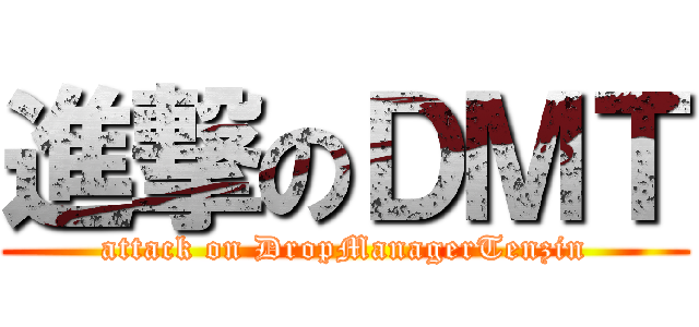 進撃のＤＭＴ (attack on DropManagerTenzin)