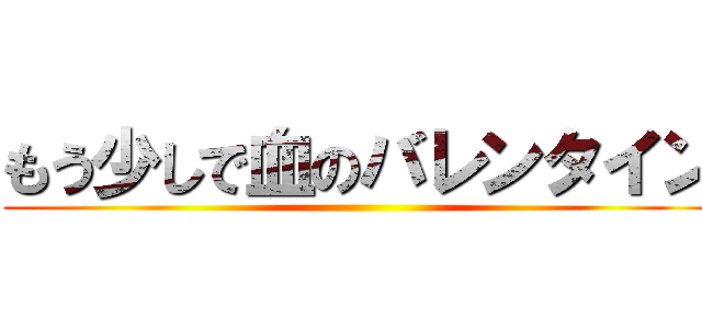 もう少しで血のバレンタイン ()