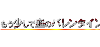 もう少しで血のバレンタイン ()