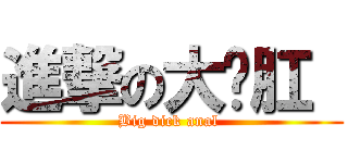 進撃の大叼肛  (Big dick anal )