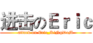 进击のＥｒｉｃ (attack on Eric_KiNgDoM)