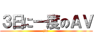３日に一度のＡＶ (jin )