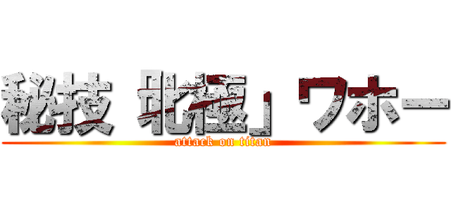 秘技「北極」ワホー (attack on titan)