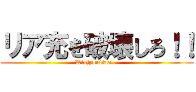 リア充を破壊しろ！！ (Riajyuuiina...)
