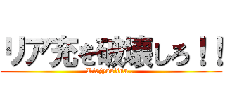 リア充を破壊しろ！！ (Riajyuuiina...)