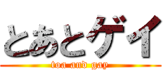 とあとゲイ (toa and gay)