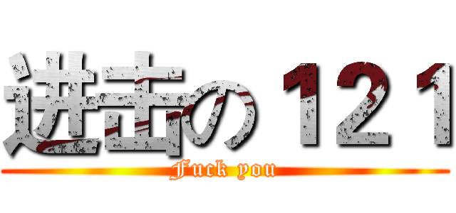 进击の１２１ (Fuck you)