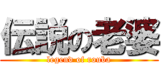 伝説の老婆 (legend of rouba)