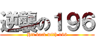 逆襲の１９６ (Hit back with 196)