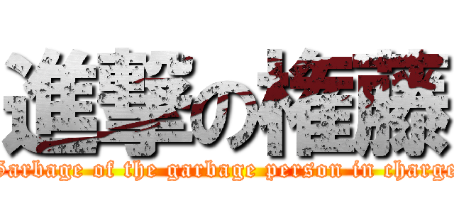 進撃の権藤 (Garbage of the garbage person in charge)