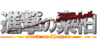 進撃の索柏 (attack on Chopper)