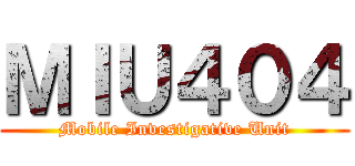 ＭＩＵ４０４ (Mobile Investigative Unit)