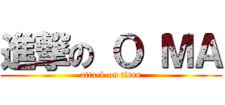 進撃の Ｏ ＭＡ (attack on titan)