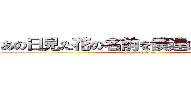 あの日見た花の名前を僕達はまだ知らない (attack on titan)