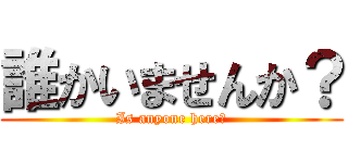 誰かいませんか？ (Is anyone here?)