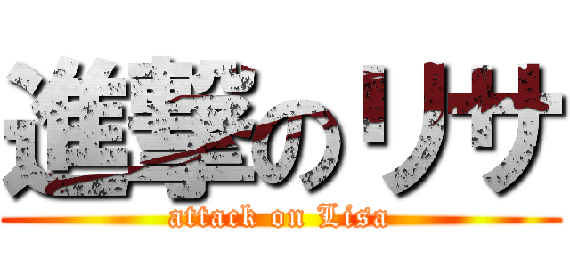 進撃のリサ (attack on Lisa)
