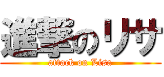 進撃のリサ (attack on Lisa)