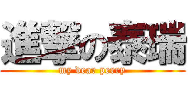 進撃の泰瑞 (my dear perry)