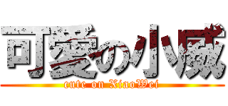 可愛の小威 (cute on XiaoWei)