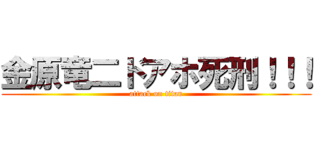 金原竜二ドアホ死刑！！！ (attack on titan)