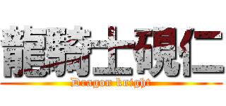 龍騎士硯仁 (Dragon knight)