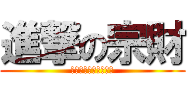 進撃の宗財 (ｃｏｍｅ　ｏｎ　ｇｏ)
