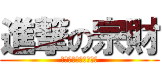 進撃の宗財 (ｃｏｍｅ　ｏｎ　ｇｏ)