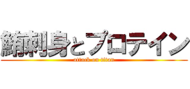 鮪刺身とプロテイン (attack on titan)