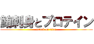 鮪刺身とプロテイン (attack on titan)