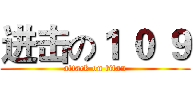 进击の１ ０ ９ (attack on titan)