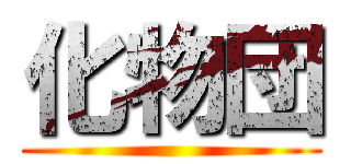 化物団 ()