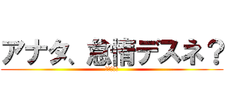 アナタ、怠惰デスネ？ (脳が震える)