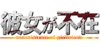 彼女が不在 (nonexistence of girlfriend)