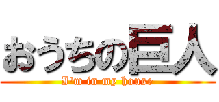 おうちの巨人 (I'm in my house)