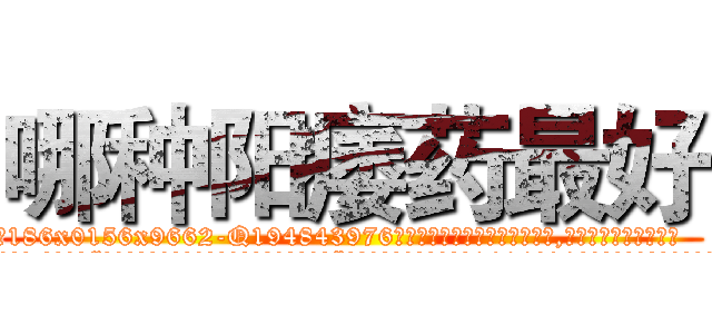 哪种阳痿药最好 (哪种阳痿药最好【电.话186x0156x9662-Q194843976林氏药业】我们做的是长期生意,靠的是老客户长期支持
参考消息网2月20日报道 韩媒称，“剩女多、离婚率高的城市，房价一定会上涨。”这是中国经济学家金岩石2016年12月参加在上海举行的房地产相关论坛时说的话。
)