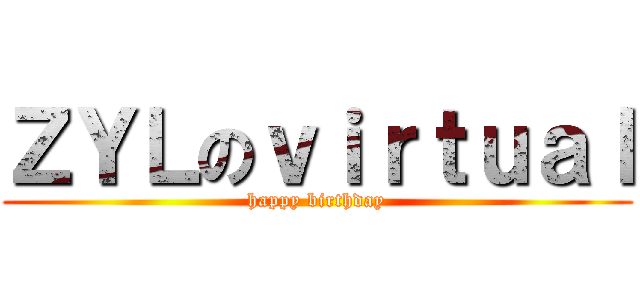 ＺＹＬのｖｉｒｔｕａｌ (happy birthday)