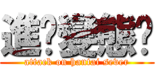 進擊變態絕 (attack on hantai sever)