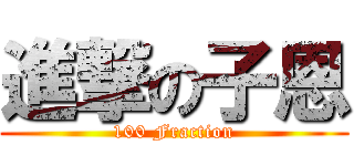 進撃の子恩 (100 Fraction)