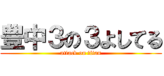 豊中３の３よしてる (attack on titan)