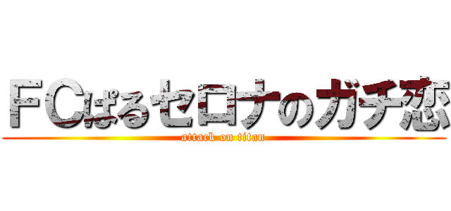 ＦＣぱるセロナのガチ恋 (attack on titan)