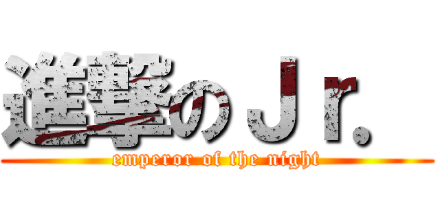 進撃のＪｒ． (emperor of the night)