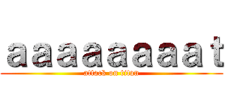 ａａａａａａａａｔ (attack on titan)