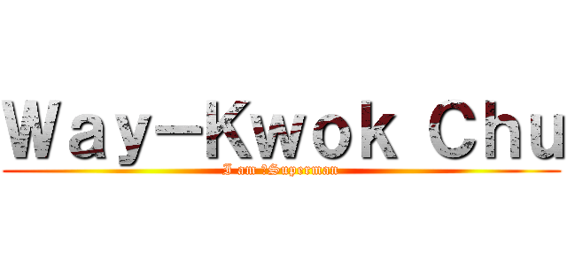 Ｗａｙ－Ｋｗｏｋ Ｃｈｕ (I am 、Superman)