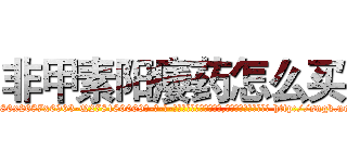 非甲素阳痿药怎么买 (非甲素阳痿药怎么买【电-186x2687x6963-Q278180069元-吉-药-业】我们做的是长期生意,靠的是老客户长期支持 http://sngk.net/uCbo0N
)