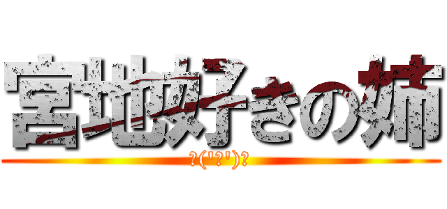 宮地好きの姉 (＼('ω')／)
