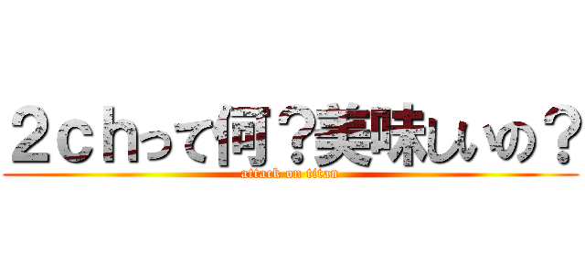 ２ｃｈって何？美味しいの？ (attack on titan)